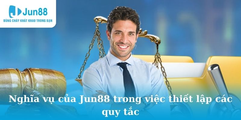 Nghĩa vụ của Jun88 trong công việc thiết lập quy tắc