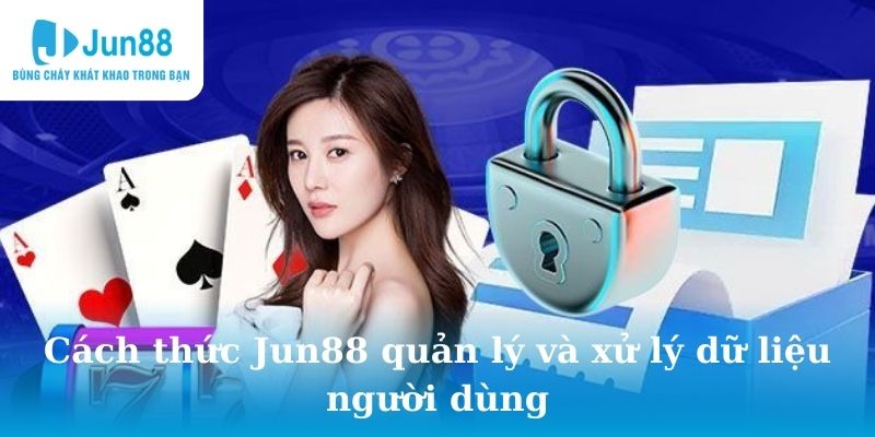 Cách quản lý và xử lý dữ liệu người dùng Jun88